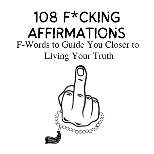 108 F*cking affirmations, f-words to guide you closer to living your truth: how mantra, affirmations, and yoga are self love